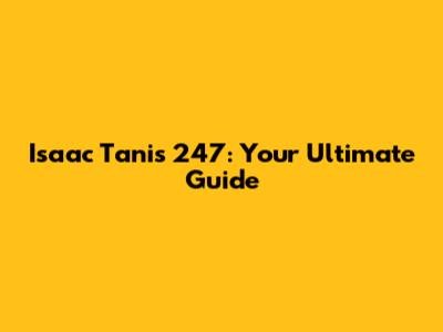 Isaac Tanis 247: Your Ultimate Guide
