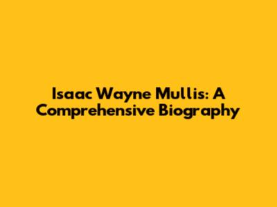 Isaac Wayne Mullis: A Comprehensive Biography