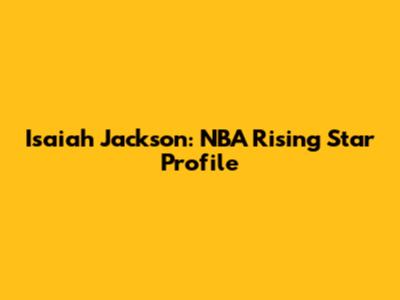 Isaiah Jackson: NBA Rising Star Profile