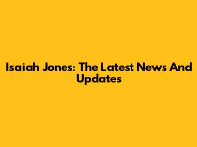 Isaiah Jones: The Latest News And Updates