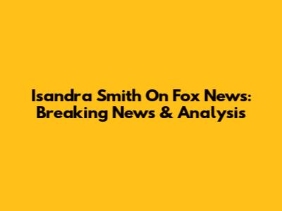 Isandra Smith On Fox News: Breaking News & Analysis