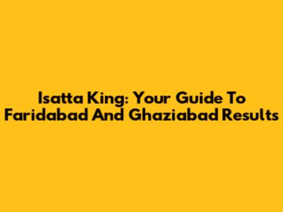 Isatta King: Your Guide To Faridabad And Ghaziabad Results