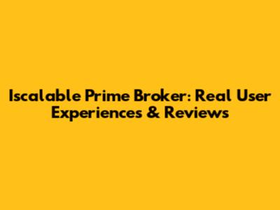 Iscalable Prime Broker: Real User Experiences & Reviews