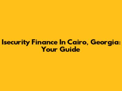 Isecurity Finance In Cairo, Georgia: Your Guide