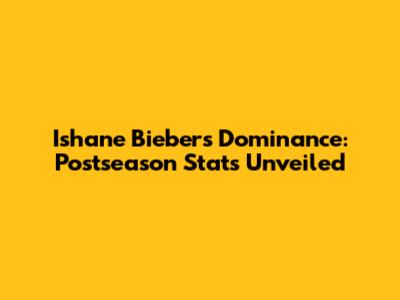 Ishane Bieber's Dominance: Postseason Stats Unveiled