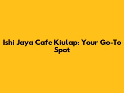 Ishi Jaya Cafe Kiulap: Your Go-To Spot