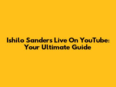 Ishilo Sanders Live On YouTube: Your Ultimate Guide