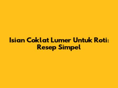 Isian Coklat Lumer Untuk Roti: Resep Simpel