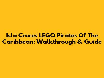 Isla Cruces LEGO Pirates Of The Caribbean: Walkthrough & Guide