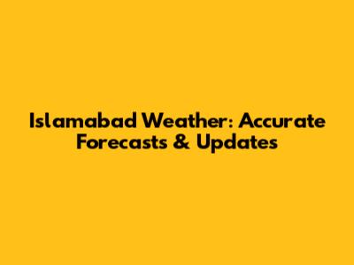 Islamabad Weather: Accurate Forecasts & Updates