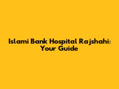 Islami Bank Hospital Rajshahi: Your Guide
