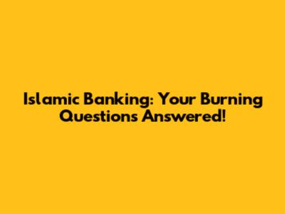 Islamic Banking: Your Burning Questions Answered!