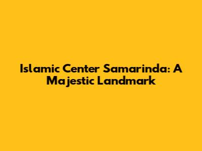 Islamic Center Samarinda: A Majestic Landmark