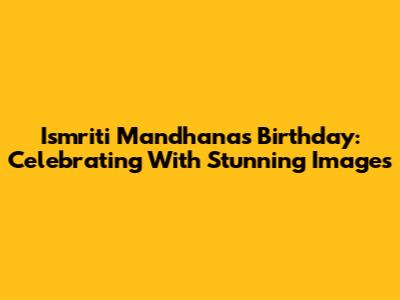 Ismriti Mandhana's Birthday: Celebrating With Stunning Images