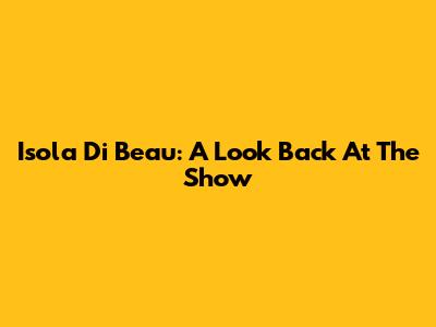 Isola Di Beau: A Look Back At The Show