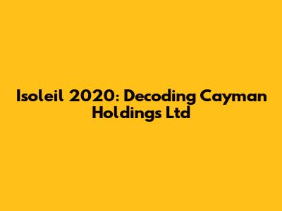 Isoleil 2020: Decoding Cayman Holdings Ltd
