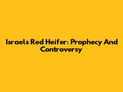 Israel's Red Heifer: Prophecy And Controversy