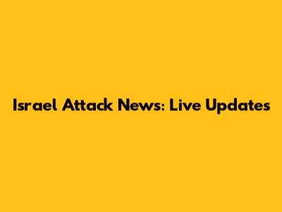 Israel Attack News: Live Updates