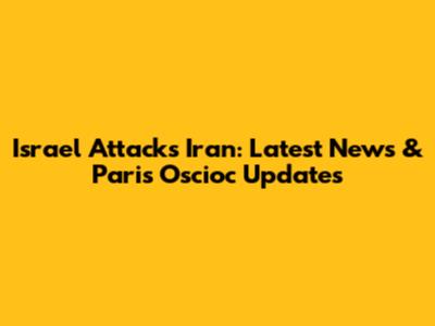 Israel Attacks Iran: Latest News & Paris Oscioc Updates
