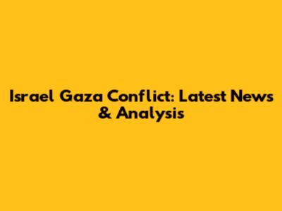 Israel Gaza Conflict: Latest News & Analysis