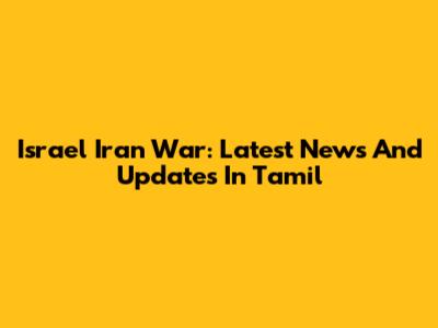 Israel Iran War: Latest News And Updates In Tamil