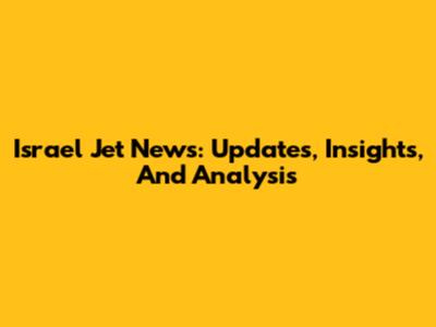 Israel Jet News: Updates, Insights, And Analysis