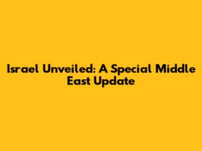 Israel Unveiled: A Special Middle East Update