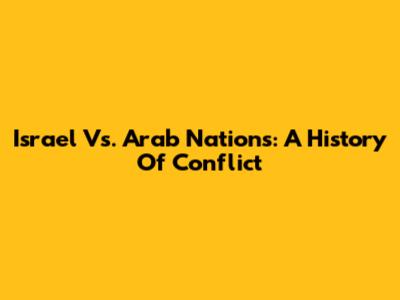 Israel Vs. Arab Nations: A History Of Conflict