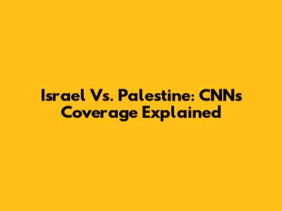 Israel Vs. Palestine: CNN's Coverage Explained