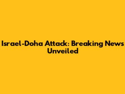 Israel-Doha Attack: Breaking News Unveiled