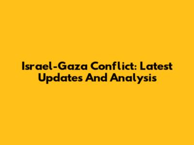 Israel-Gaza Conflict: Latest Updates And Analysis