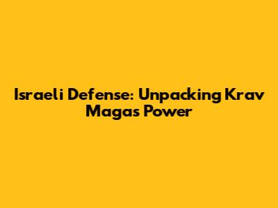 Israeli Defense: Unpacking Krav Maga's Power