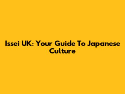 Issei UK: Your Guide To Japanese Culture
