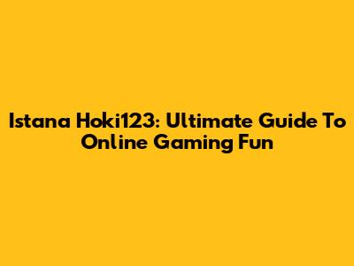 Istana Hoki123: Ultimate Guide To Online Gaming Fun