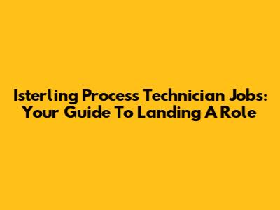 Isterling Process Technician Jobs: Your Guide To Landing A Role