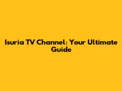 Isuria TV Channel: Your Ultimate Guide