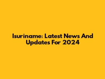 Isuriname: Latest News And Updates For 2024