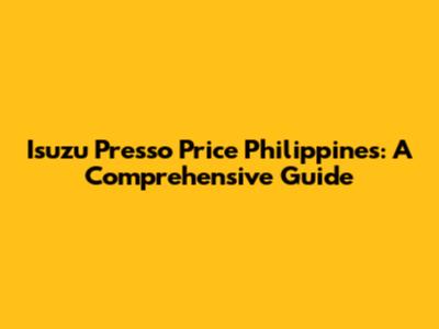 Isuzu Presso Price Philippines: A Comprehensive Guide
