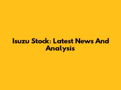 Isuzu Stock: Latest News And Analysis