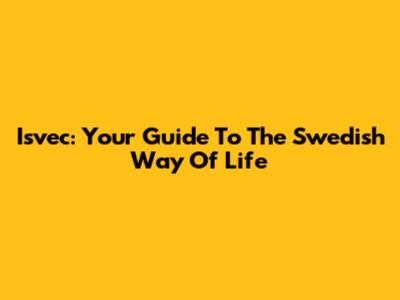 Isvec: Your Guide To The Swedish Way Of Life