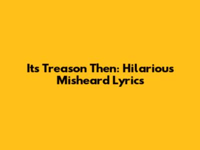It's Treason Then: Hilarious Misheard Lyrics