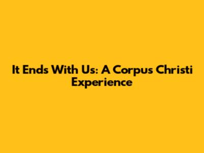 It Ends With Us: A Corpus Christi Experience