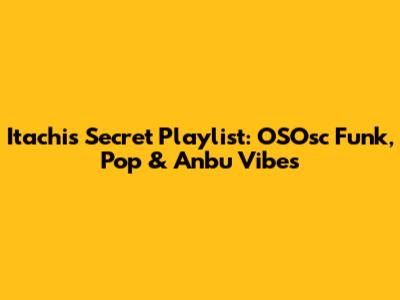 Itachi's Secret Playlist: OSOsc Funk, Pop & Anbu Vibes
