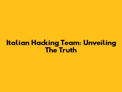 Italian Hacking Team: Unveiling The Truth