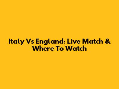 Italy Vs England: Live Match & Where To Watch