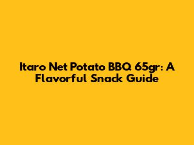 Itaro Net Potato BBQ 65gr: A Flavorful Snack Guide