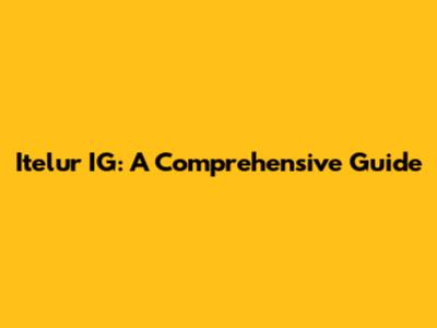Itelur IG: A Comprehensive Guide