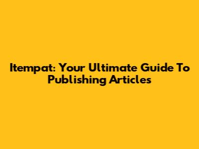 Itempat: Your Ultimate Guide To Publishing Articles