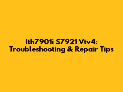Ith7901i S7921 Vtv4: Troubleshooting & Repair Tips