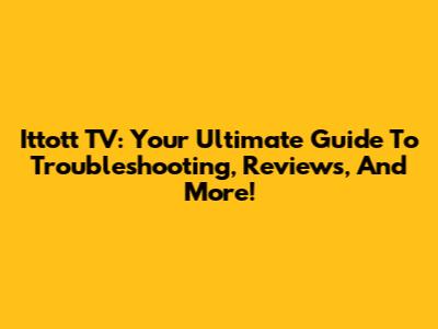 Ittott TV: Your Ultimate Guide To Troubleshooting, Reviews, And More!
